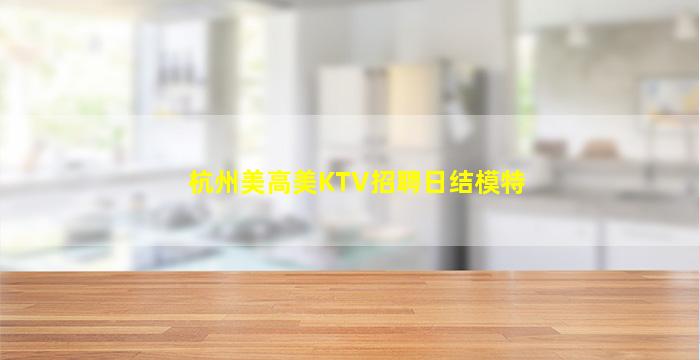 杭州美高美KTV招聘日结模特